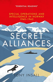 Secret Alliances (Special Operations And Intelligence in Norway 1940-1945) by Tony Insall, 9781785904776