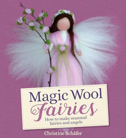 Magic Wool Fairies (How to Make Seasonal Fairies and Angels) by Christine Schafer, Bernadette Duncan, Stefan Schafer, 9781782506331