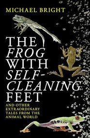 The Frog With Self-cleaning Feet (And Other Extraordinary Tales From The Animal World) by Michael Bright, 9781785905230
