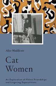 Cat Women (An Exploration of Feline Friendships and Lingering Superstitions) by Alice Maddicott, 9781912836062