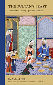 The Sultan's Feast (A Fifteenth-Century Egyptian Cookbook) by Ibn Mubarak Shah, Daniel L. Newman, 9780863561566