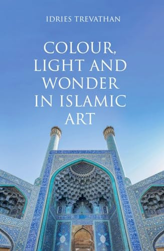 Colour, Light and Wonder in Islamic Art by Idries Trevathan, 9780863561450