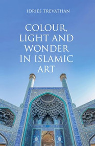 Colour, Light and Wonder in Islamic Art by Idries Trevathan, 9780863561450