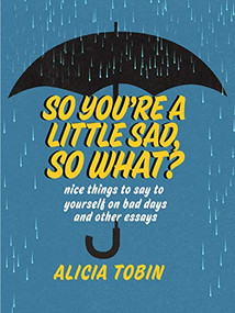 So You're a Little Sad, So What? (Nice Things to Say to Yourself on Bad Days and Other Essays) by Alicia Tobin, 9781551527871
