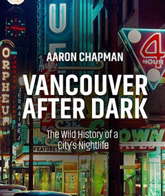Vancouver after Dark (The Wild History of a City's Nightlife) by Aaron, 9781551527833