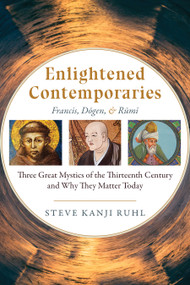 Enlightened Contemporaries (Francis, Dōgen, and Rūmī: Three Great Mystics of the Thirteenth Century and Why They Matter Today) by Steve Kanji Ruhl, 9781948626132