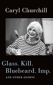 Glass. Kill. Bluebeard. Imp. (and Other Shorts) by Caryl Churchill, 9781559369848