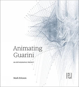 Animating Guarini (An Orthographic Project) by Mark Ericson, Perry Kulper, 9781943532742