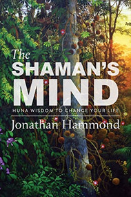 The Shaman's Mind (Huna Wisdom to Change Your Life) by Jonathan Hammond, 9781948626217