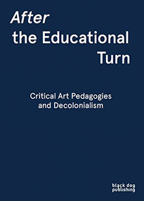 After the Educational Turn (Critical Art Pedagogies and Decolonialism) by Dave  Beech, Kjell Caminha, Glenn Loughran, Steven Henry Madoff, Paul O' Neill, Khashayar Naderehvandi, Mick Wilson, 9781911164494