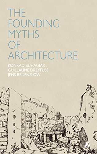 Founding Myths of Architecture by Konrad Buhagiar, Guillaume Dreyfuss, Jens Bruenslow, 9781907317170