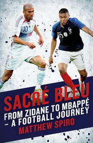 Sacre Bleu (FROM ZIDANE TO MBAPPÉ - A FOOTBALL JOURNEY) by Matthew Spiro, 9781785905544