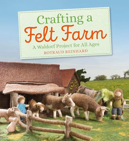 Crafting a Felt Farm (A Waldorf Project for All Ages) by Rotraud Reinhard, Anna Cardwell, 9781782506706