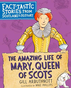 The Amazing Life of Mary, Queen of Scots (Fact-tastic Stories from Scotland's History) by Gill Arbuthnott, Mike Phillips, 9781782506683
