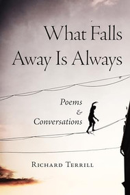 What Falls Away Is Always (Poems and Conversations) by Richard Terrill, 9781513645636