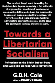 Towards A Libertarian Socialism (Reflections on the British Labour Party and European Working-Class Movements) by G.D.H. Cole, David Goodway, 9781849353892