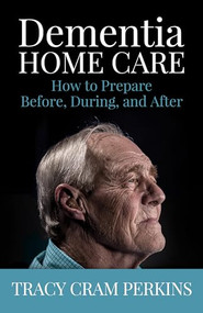 Dementia Home Care (How to Prepare Before, During, and After) by Tracy Cram Perkins, 9781941887127