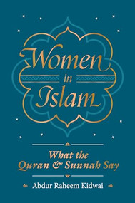 Women in Islam (What the Qur'an and Sunnah Say) by Abdur Raheem Kidwai, 9781847741400
