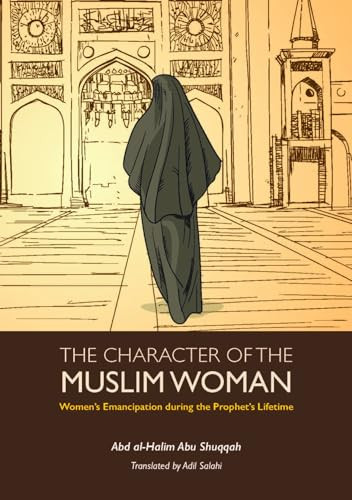 The Character of the Muslim Woman (Women's Emancipation during the Prophet's Lifetime) by Abd al-Halim Abu Shuqqah, Adil Salahi, 9781847741462