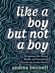 Like a Boy but Not a Boy (Navigating Life, Mental Health, and Parenthood Outside the Gender Binary) by andrea bennett, 9781551528212