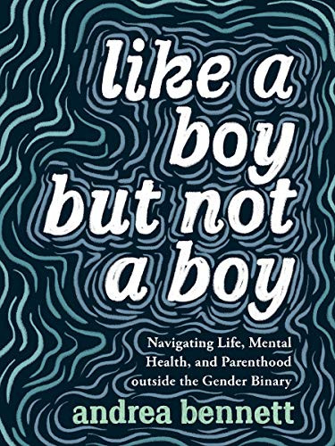 Like a Boy but Not a Boy (Navigating Life, Mental Health, and Parenthood Outside the Gender Binary) by andrea bennett, 9781551528212