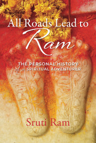 All Roads Lead to Ram (The Personal History of a Spiritual Adventurer) by Sruti Ram, Ram Dass, 9781948626330