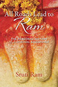 All Roads Lead to Ram (The Personal History of a Spiritual Adventurer) by Sruti Ram, Ram Dass, 9781948626330