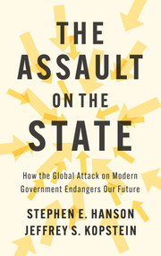 The Assault on the State (How the Global Attack on Modern Government Endangers Our Future) by Stephen E. Hanson, Jeffrey S. Kopstein, 9781509563159