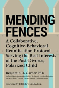 Mending Fences (A Collaborative, Cognitive-Behavioral Reunification Protocol Serving the Best Interests of the Post-Divorce, Polarized Child) by Benjamin D. Garber, Bill Eddy, 9781950057184
