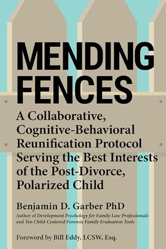 Mending Fences (A Collaborative, Cognitive-Behavioral Reunification Protocol Serving the Best Interests of the Post-Divorce, Polarized Child) by Benjamin D. Garber, Bill Eddy, 9781950057184