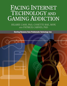 Facing Internet Technology and Gaming Addiction (A Gentle Path to Beginning Recovery from Internet and Video Game Addiction) by Hilarie Cash, Cosette Rae, Patrick J. Carnes, 9781732067332