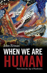 When We Are Human (Notes from the Age of Pandemics) by John Zerzan, 9781627311120