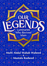 Our Legends by Mufti Abdul Wahab Waheed, Mustafa Rasheed, 9781847741547