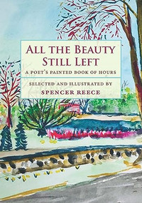 All the Beauty Still Left (A Poet's Painted Book of Hours) by Spencer Reece, Spencer Reece, 9781885983961