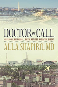 Doctor on Call (Chernobyl Responder, Jewish Refugee, Radiation Expert) by Alla Shapiro, 9781942134732