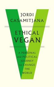 Ethical Vegan (A Personal and Political Journey to Change the World) by Jordi Casamitjana, 9781912836581