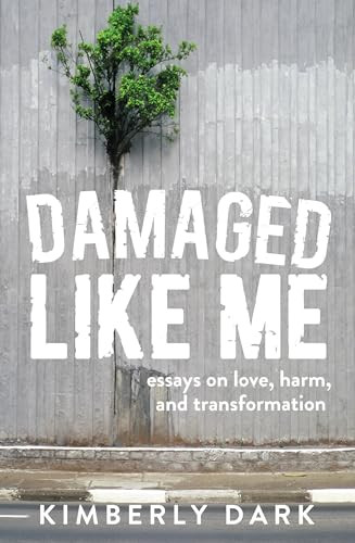 Damaged Like Me (Essays on Love, Harm, and Transformation) by Kimberly Dark, 9781849354141