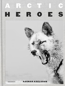 Arctic Heroes (A Tribute to the Sled Dogs of Greenland) by Ragnar Axelsson, Ragnar Axelsson, Einar Geir Ingvarsson, Ragnar Axelsson, 9783969000076
