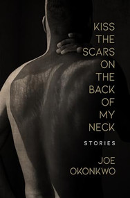 Kiss the Scars on the Back of My Neck (Stories) by Joe Okonkwo, 9781612942032