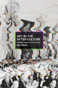 Art in the After-Culture (Capitalist Crisis and Cultural Strategy) by Ben Davis, 9781642594621