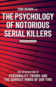 The Psychology of Notorious Serial Killers (The Intersection of Personality Theory and the Darkest Minds of Our Time) by Todd Grande, 9781950057252