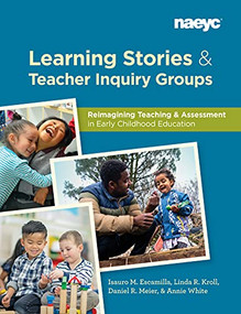Learning Stories and Teacher Inquiry Groups:  Re-imagining Teaching and Assessment in Early Childhood Education by Isauro M. Escamilla, Linda R. Kroll, Daniel R. Meier, Annie White, 9781938113918