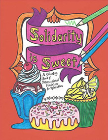 Solidarity is Sweet (A Coloring Book of Sweets, Recipes & Intersectional Feminism for Relaxation) by Rufina Jinju Kang, 9781945665264