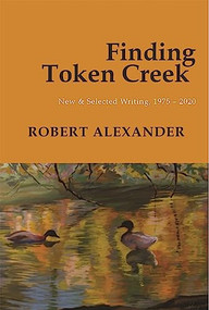 Finding Token Creek: New & Selected Writing, 1975-2020 by Robert Alexander, 9781945680441