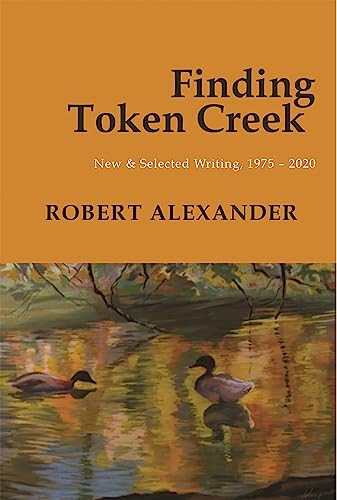 Finding Token Creek: New & Selected Writing, 1975-2020 by Robert Alexander, 9781945680441