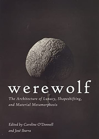 Werewolf (The Architecture of Lunacy, Shapeshifting, and Material Metamorphosis) by Caroline O'Donnell, José Ibarra, 9781951541132