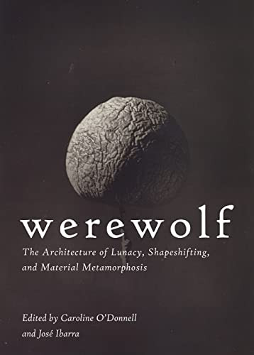 Werewolf (The Architecture of Lunacy, Shapeshifting, and Material Metamorphosis) by Caroline O'Donnell, José Ibarra, 9781951541132