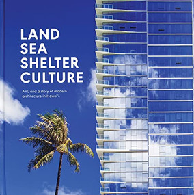 Land, Sea, Shelter, & Culture (A Story of Modern Architecture in Hawaii - The Work of AHL) by Architects Hawaii Ltd, 9781943532339