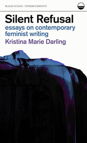 Silent Refusal:  Essays on Contemporary Feminist Writing (Essays on Contemporary Feminist Writing) by Kristina Marie Darling, 9781939568410