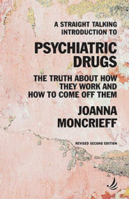 A Straight Talking Introduction to Psychiatric Drugs: the truth about how they work and how to come off them by Joanna Moncrieff, 9781910919651